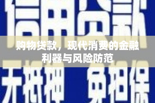 姚安购物贷款，现代消费的金融利器与风险防范