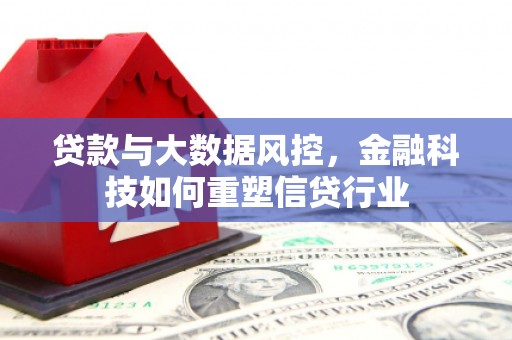 姚安贷款与大数据风控，金融科技如何重塑信贷行业
