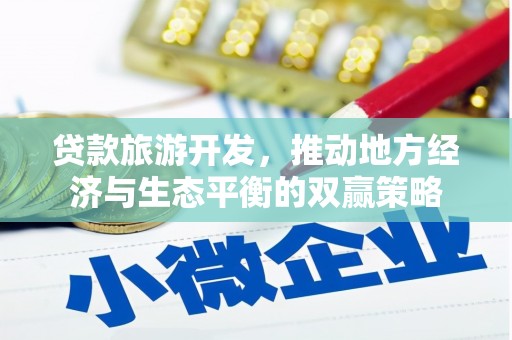 姚安贷款旅游开发，推动地方经济与生态平衡的双赢策略