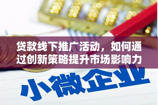 姚安贷款线下推广活动，如何通过创新策略提升市场影响力