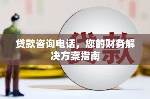 姚安贷款咨询电话，您的财务解决方案指南