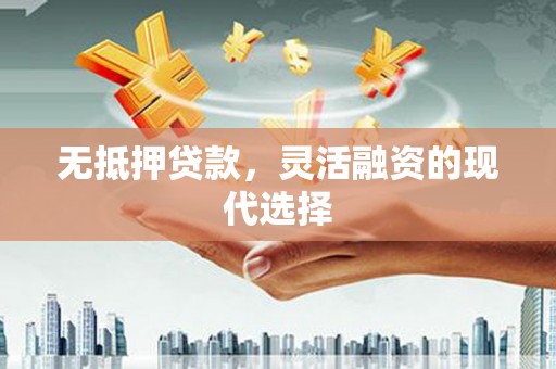 姚安无抵押贷款，灵活融资的现代选择