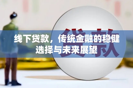 姚安线下贷款，传统金融的稳健选择与未来展望