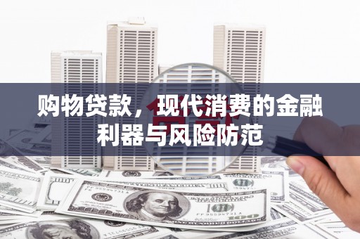 姚安购物贷款，现代消费的金融利器与风险防范