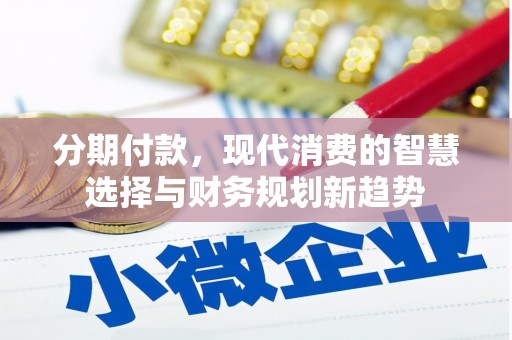 姚安分期付款，现代消费的智慧选择与财务规划新趋势