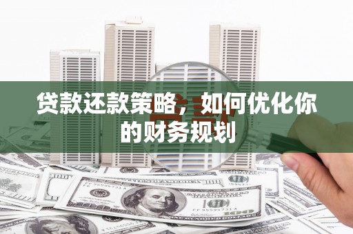 姚安贷款还款策略，如何优化你的财务规划