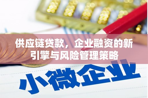 姚安供应链贷款，企业融资的新引擎与风险管理策略