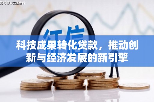 姚安科技成果转化贷款，推动创新与经济发展的新引擎