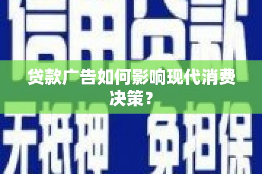 姚安贷款广告如何影响现代消费决策？