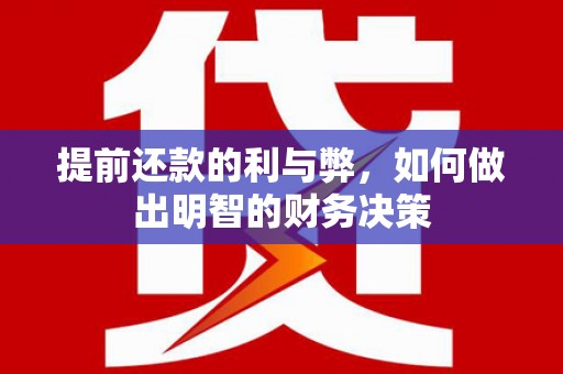姚安提前还款的利与弊，如何做出明智的财务决策