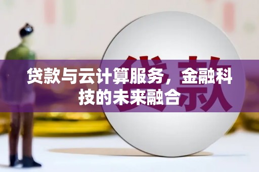 姚安贷款与云计算服务，金融科技的未来融合
