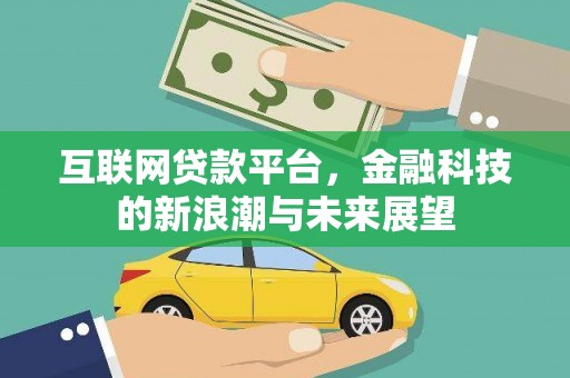 姚安互联网贷款平台，金融科技的新浪潮与未来展望