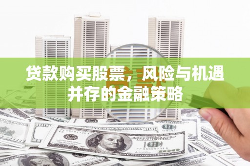 姚安贷款购买股票，风险与机遇并存的金融策略