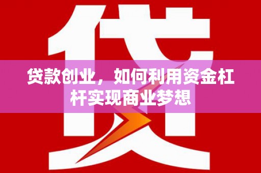 姚安贷款创业，如何利用资金杠杆实现商业梦想