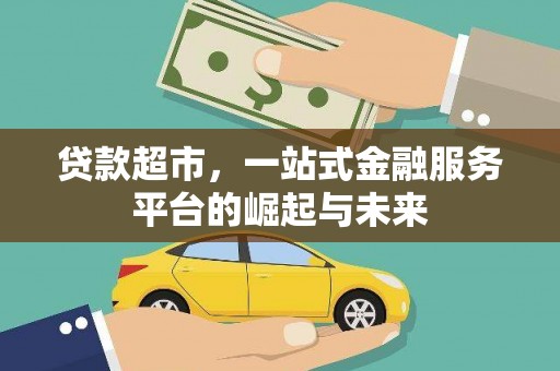 姚安贷款超市，一站式金融服务平台的崛起与未来