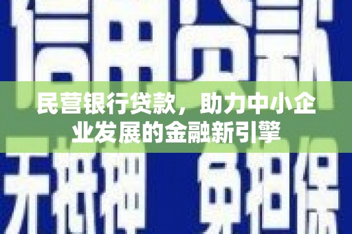 姚安民营银行贷款，助力中小企业发展的金融新引擎