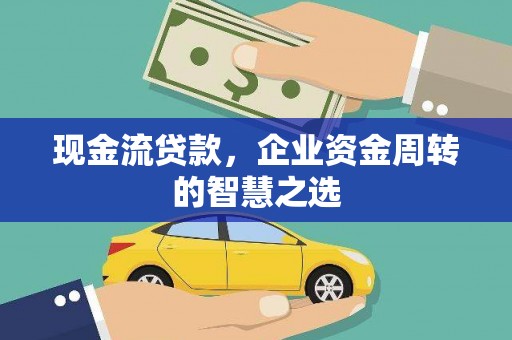 姚安现金流贷款，企业资金周转的智慧之选