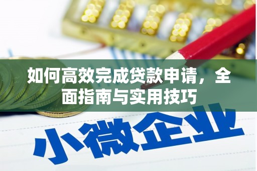 姚安如何高效完成贷款申请，全面指南与实用技巧