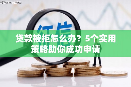 姚安贷款被拒怎么办？5个实用策略助你成功申请