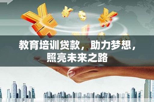姚安教育培训贷款，助力梦想，照亮未来之路