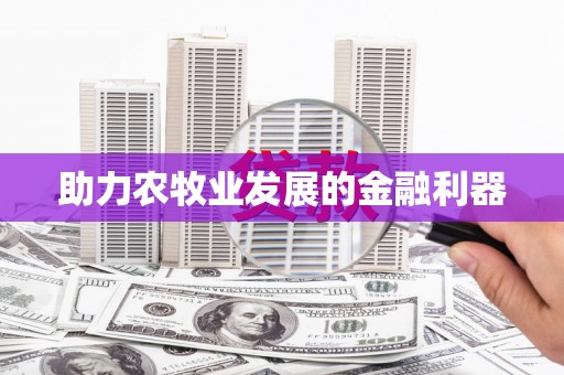 姚安助力农牧业发展的金融利器