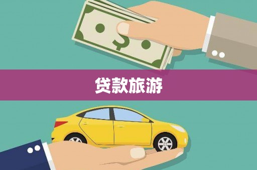 姚安贷款旅游