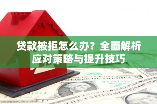 姚安贷款被拒怎么办？全面解析应对策略与提升技巧