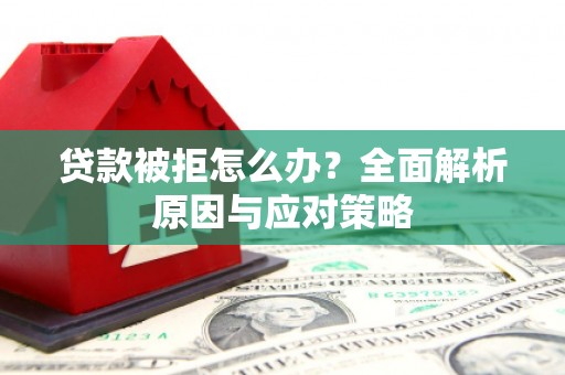 姚安贷款被拒怎么办？全面解析原因与应对策略