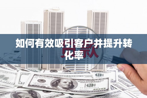 姚安如何有效吸引客户并提升转化率