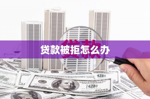 姚安贷款被拒怎么办
