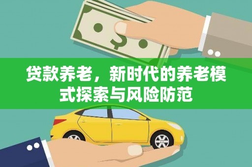 姚安贷款养老，新时代的养老模式探索与风险防范