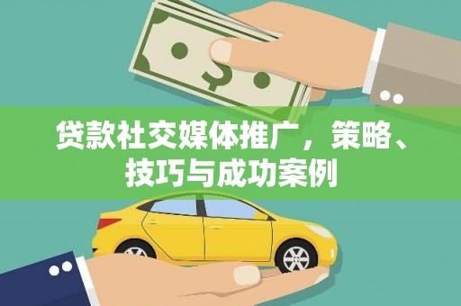姚安贷款社交媒体推广，策略、技巧与成功案例