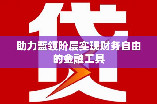 姚安助力蓝领阶层实现财务自由的金融工具