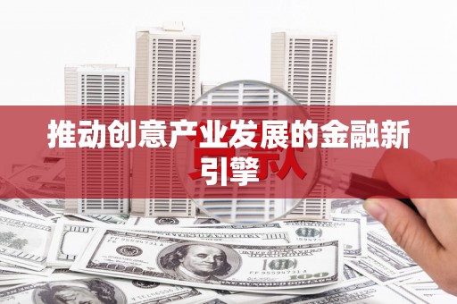 姚安推动创意产业发展的金融新引擎