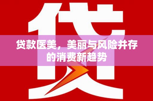 姚安贷款医美，美丽与风险并存的消费新趋势